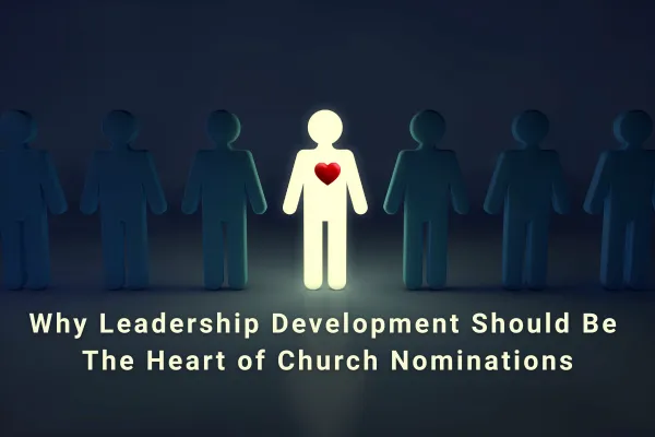 Why Leadership Development Should Be the Heart of Church Nominations