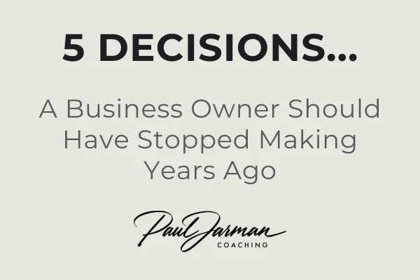 5 Decisions A Business Owner Should Have Stopped Making Years Ago