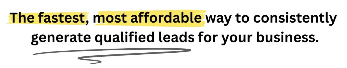 The fastest, most affordable way to consistently  generate qualified leads for your business.