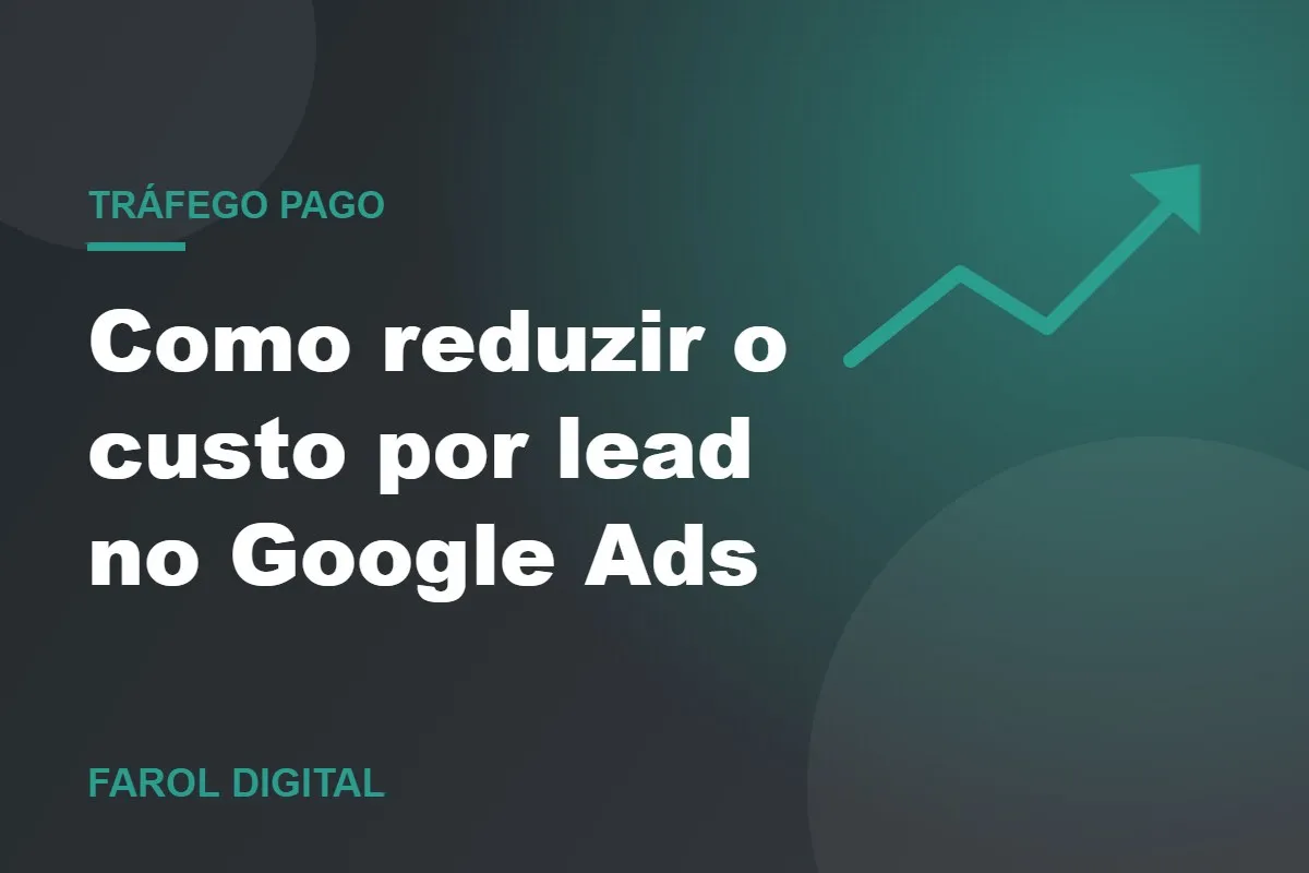 Como reduzir o custo por lead no Google Ads: 6 ajustes práticos
