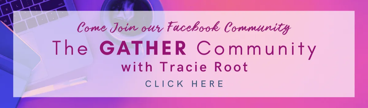 Come Join our Facebook Community - The GATHER Community with Tracie Root CLICK HERE