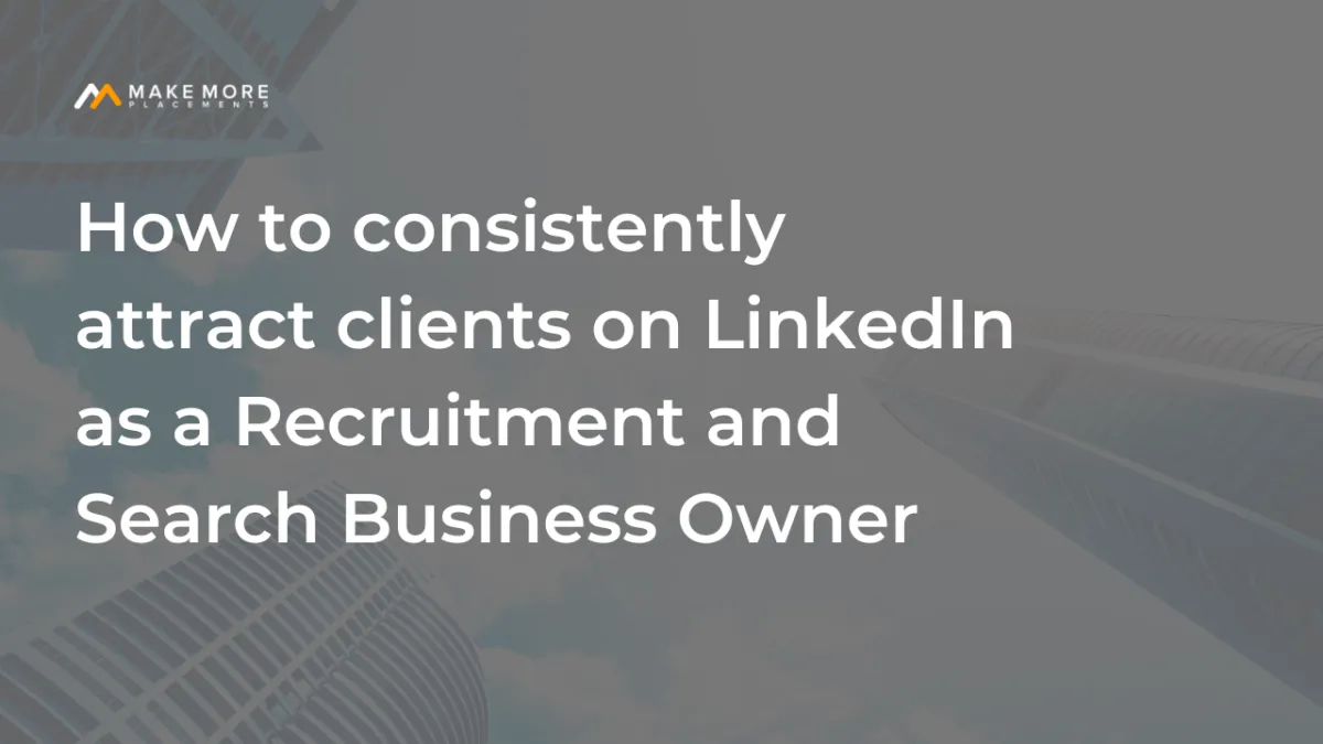 How to consistently attract clients on LinkedIn as a Recruitment and Search Business Owner