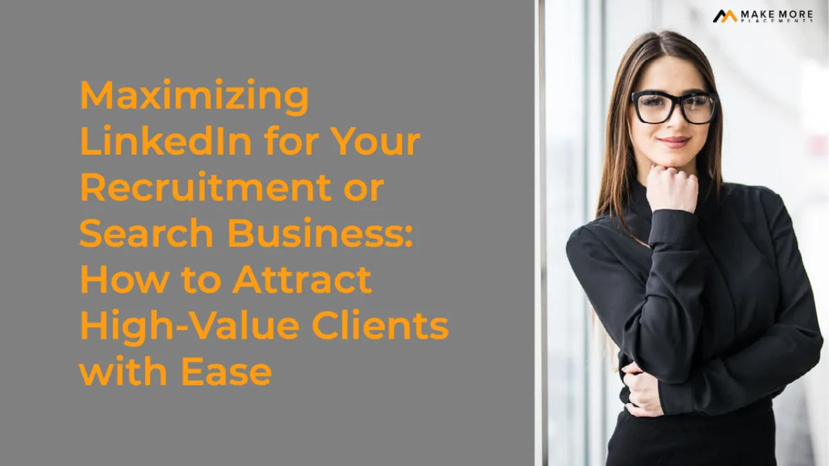 Maximizing LinkedIn for Your Recruitment or Search Business: How to Attract High-Value Clients with Ease