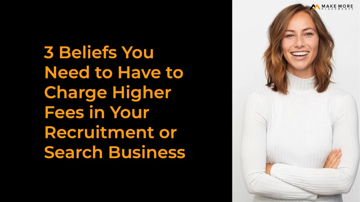 3 Beliefs you need to have to charge higher fees in your Recruitment or Search Business
