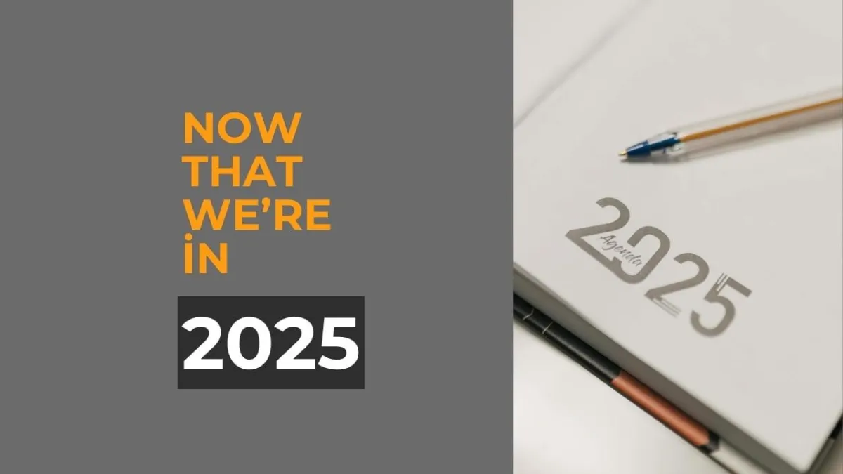 Now that we’re in 2025