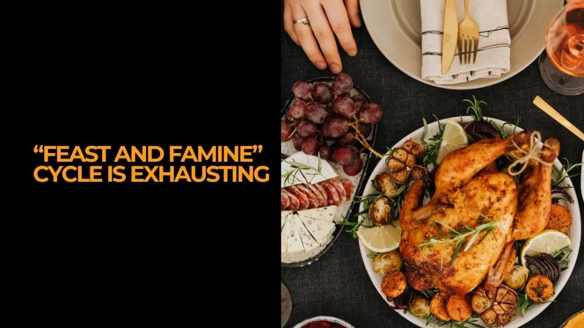 “Feast and Famine” cycle is exhausting