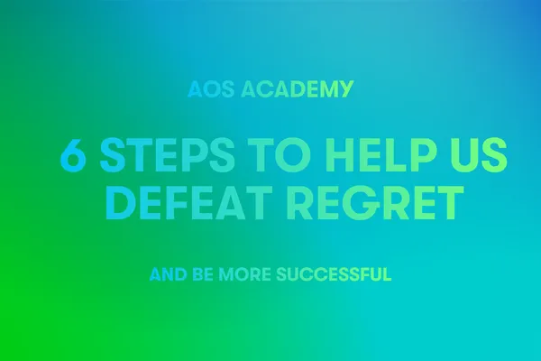 6 Steps to Help Us Defeat Regret and Be More Successful