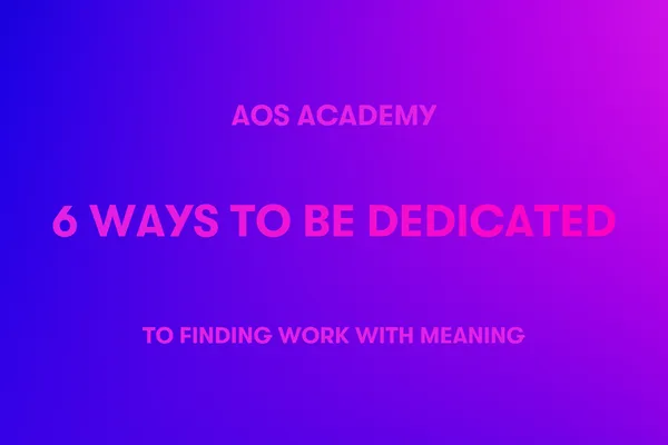 6 Ways to be Dedicated to Finding Work With Meaning