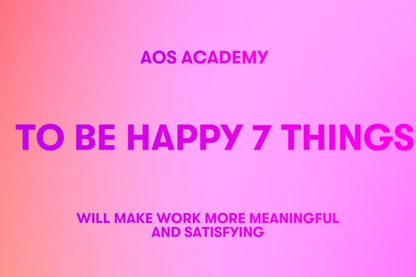 To Be Happy 7 Things Will Make Work More Meaningful and Satisfying
