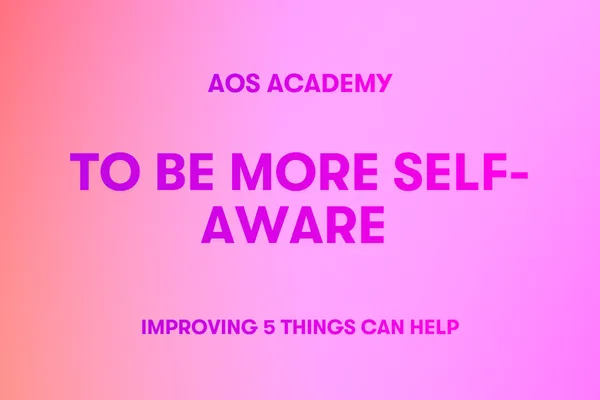 To Be More Self-Aware Improving 5 Things Can Help
