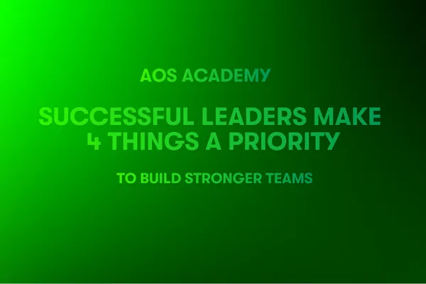 Successful Leaders Make 4 Things Priority to Build Strong Teams 