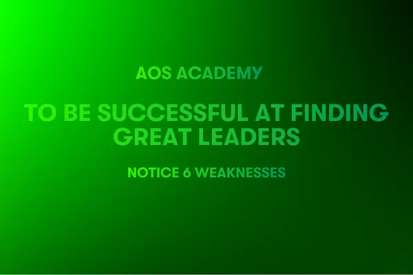 To be Successful at Finding Great Leaders Notice 6 Weaknesses