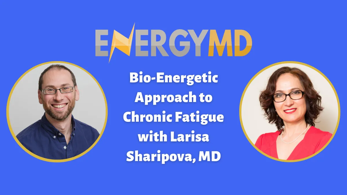 Evan H. Hirsch, MD interviewing Larisa Sharipova, MD about bioenergetics and how energetic imbalances may contribute to chronic fatigue and long COVID.