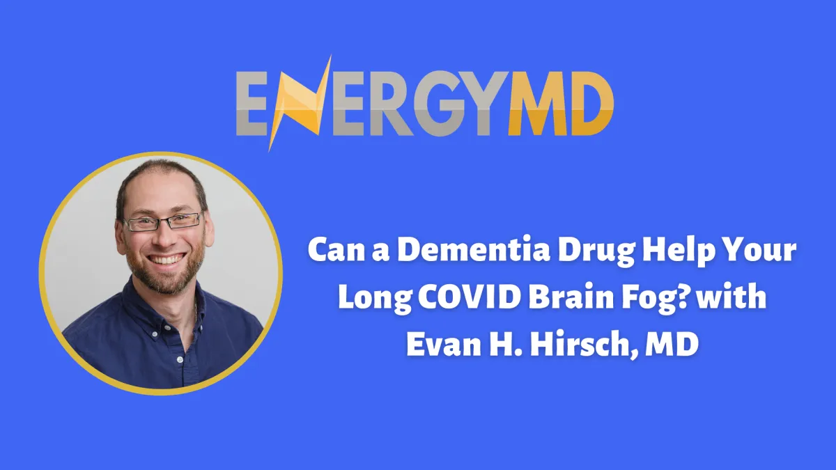 Evan H. Hirsch, MD on Donepezil and Long COVID fatigue, EnergyMD Podcast