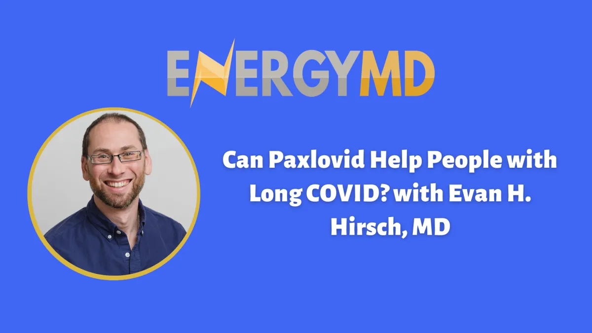 Evan H. Hirsch, MD on Paxlovid and Long COVID recovery, EnergyMD Podcast