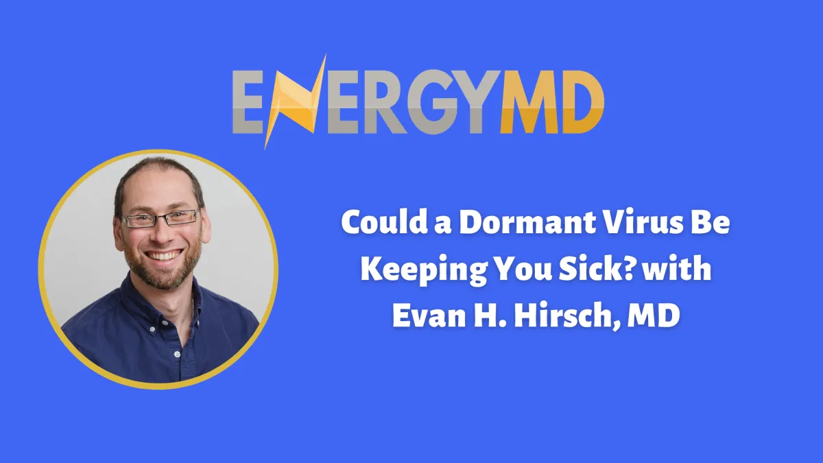 Could a Dormant Virus Be Keeping You Sick? with Evan H. Hirsch, MD