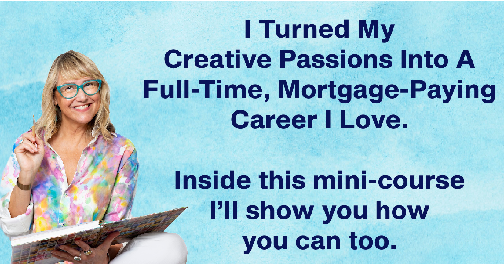 I turned my creative passions into a full-time, mortgage-paying career I love. Inside this mini-course I'll show you how you can too.