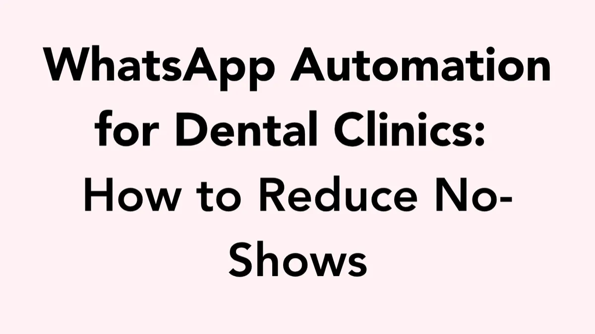 WhatsApp Automation for Dental Clinics: How to Reduce No-Shows