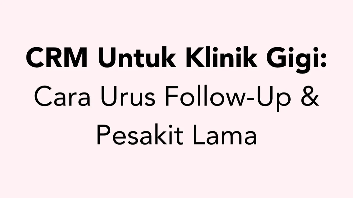 CRM Untuk Klinik Gigi: Cara Urus Follow-Up & Pesakit Lama