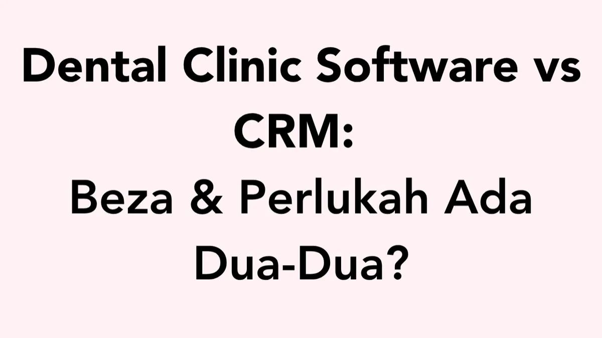 Dental Clinic Software vs CRM: Apa Beza Dan Perlukah Klinik Gigi Ada Kedua-Duanya?