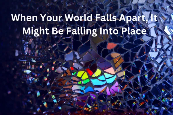 When Your World Falls Apart, It Might Be Falling Into Place