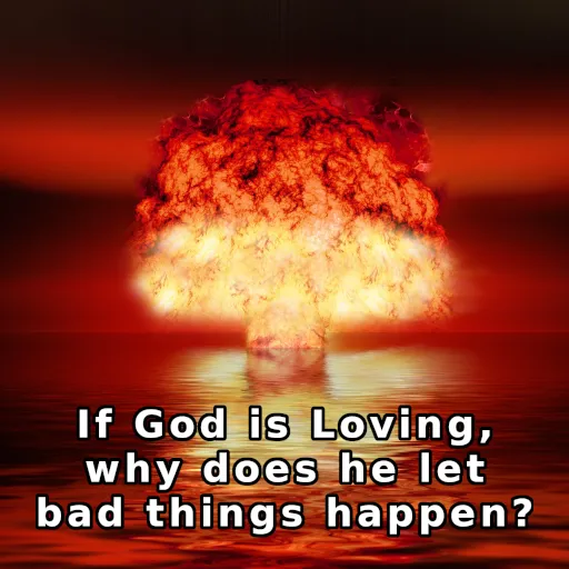 If God is Loving - why does he let bad things happen?