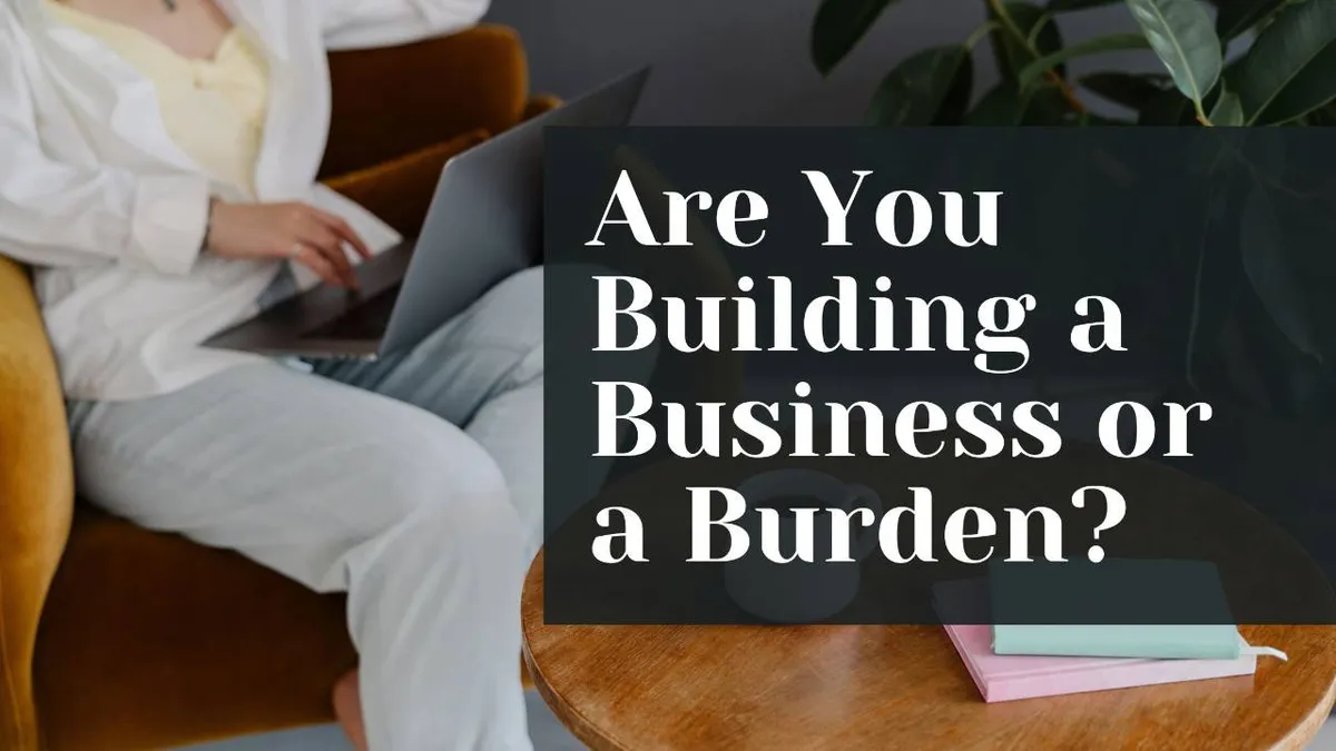 Are You Building a Business or a Burden?