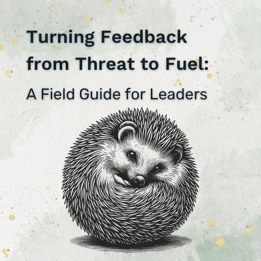 Turning Feedback from Threat to Fuel: A Leader's Field Guide