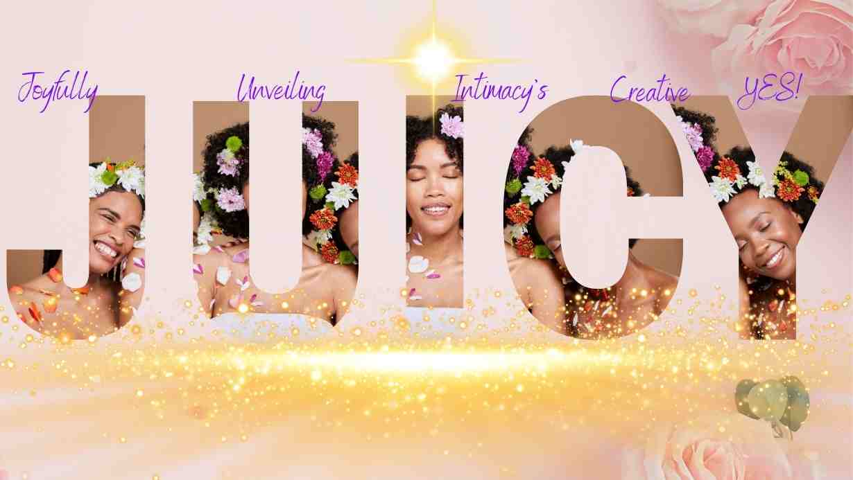 JUICY — Joyfully Unveiling Intimacy's Creative YES
