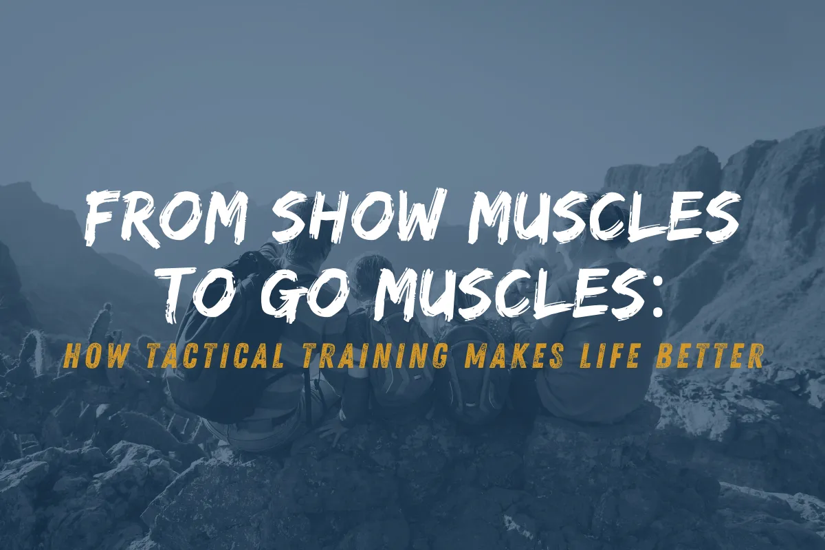 From Show Muscles to Go Muscles: How Tactical Training Makes Life Better