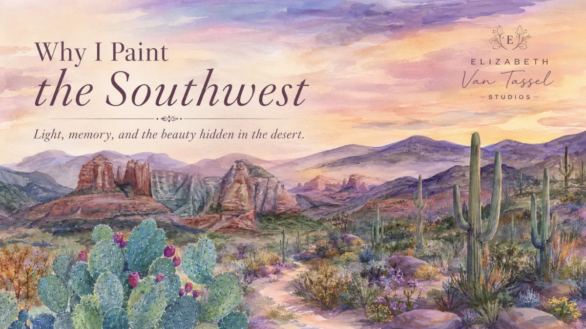 Elizabeth Van Tassel Studios blog hero image titled “Why I Paint the Southwest,” featuring watercolor-style desert landscapes with red rock formations, saguaro cactus, prickly pear, soft sunset skies, and the theme of light, memory, and beauty hidden in the desert.