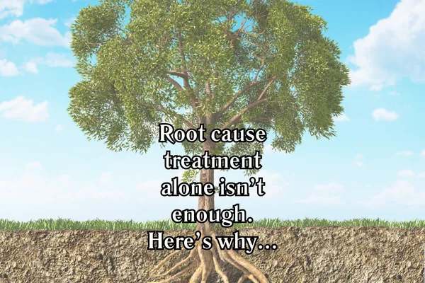 Root Cause Treatment Alone Isn't Enough. Here's Why...