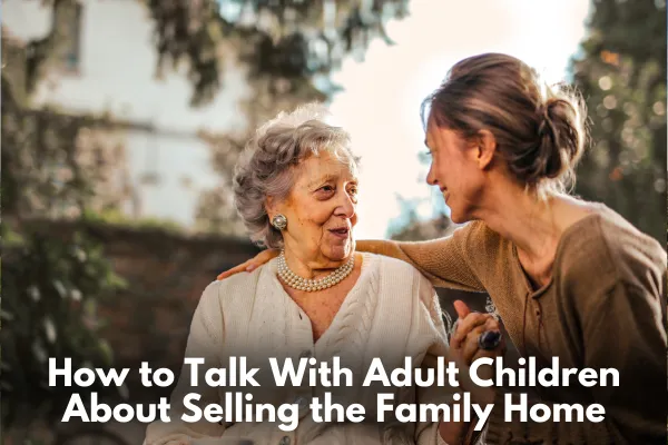 How to Talk With Adult Children About Selling the Family Home