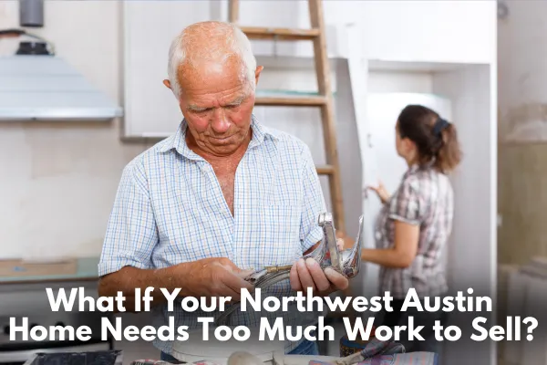 What If Your Northwest Austin Home Needs Too Much Work to Sell?
