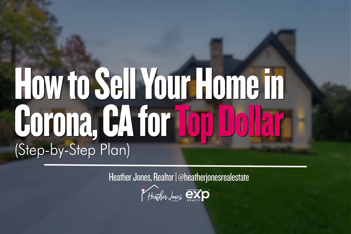 How to Sell Your Home in Corona, CA for Top Dollar (Step-by-Step Plan)
