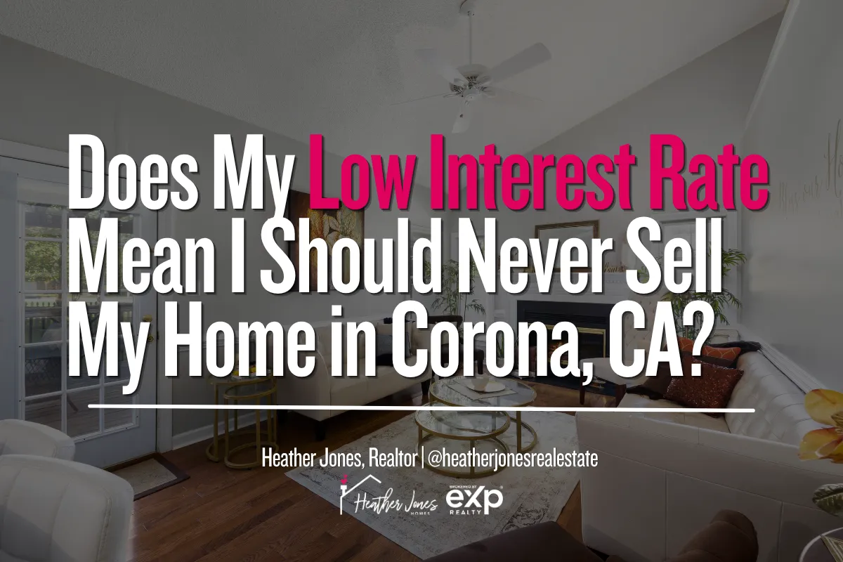 Does My Low Interest Rate Mean I Should Never Sell My Home in Corona, CA?