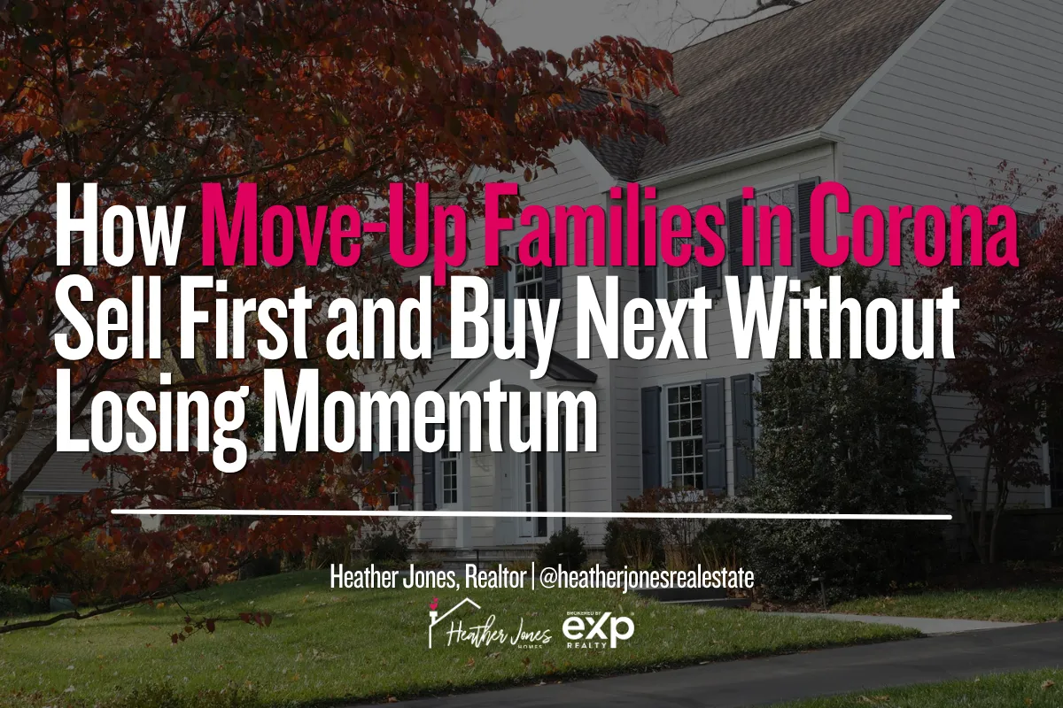 How Move-Up Families in Corona Sell First and Buy Next Without Losing Momentum