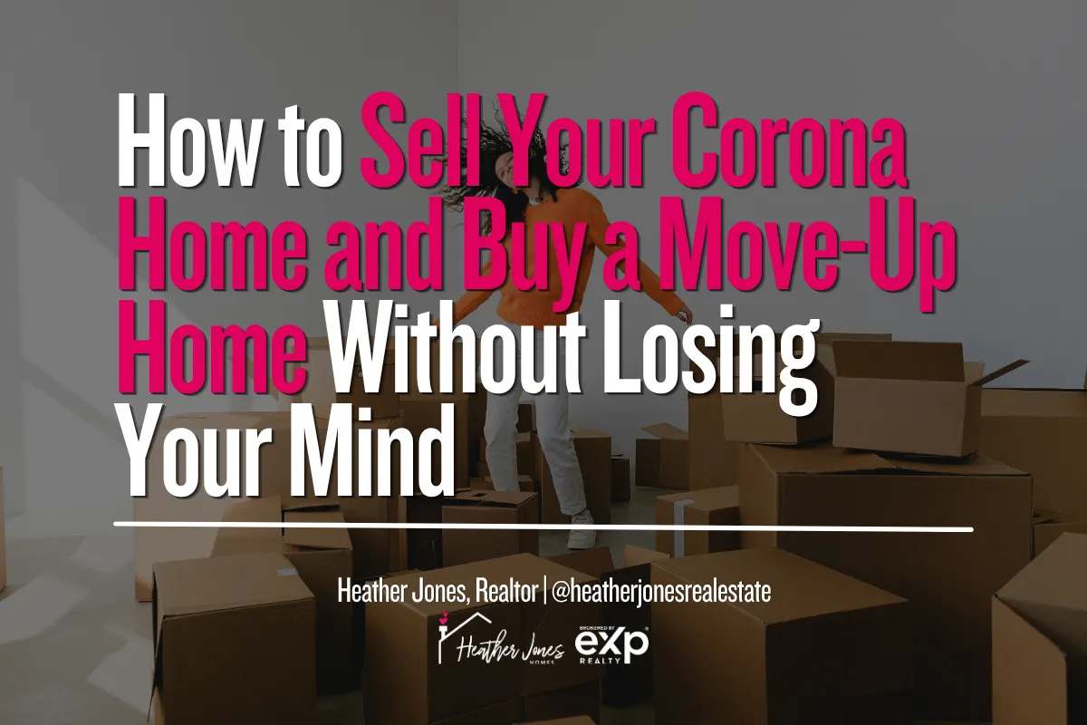 How to Sell Your Corona Home and Buy a Move-Up Home Without Losing Your Mind