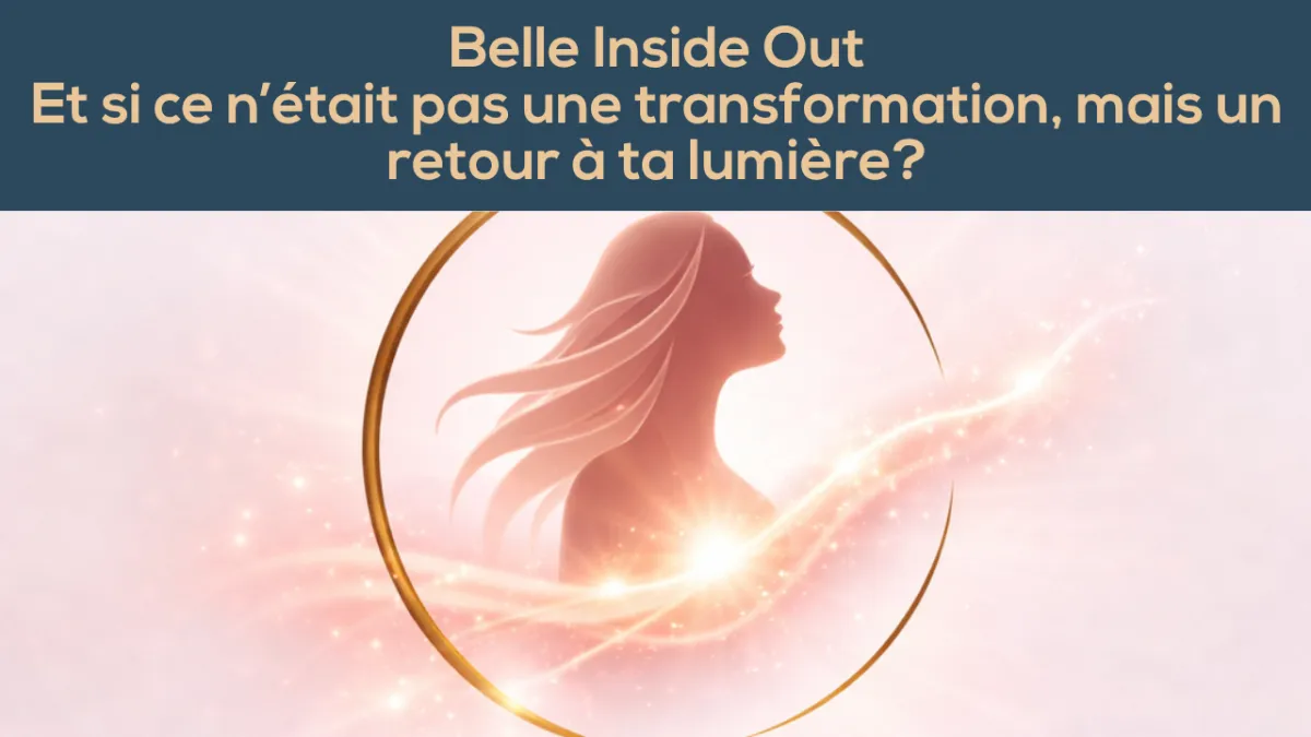 Belle Inside Out. Et si ce n'était pas une transformation, mais un retour à ta lumière?