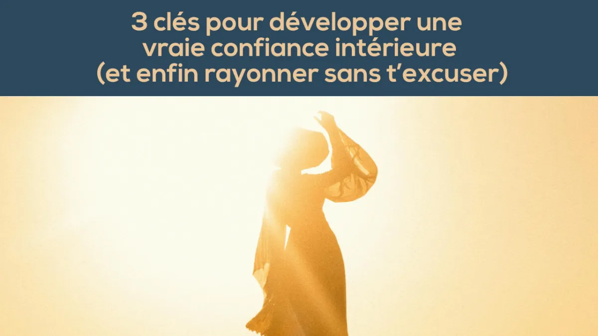 3 clés pour développer une vraie confiance intérieure (et enfin rayonner sans t'excuser)