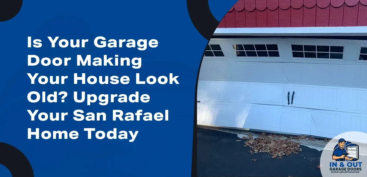 Is Your Garage Door Making Your House Look Old? Upgrade Your San Rafael Home Today