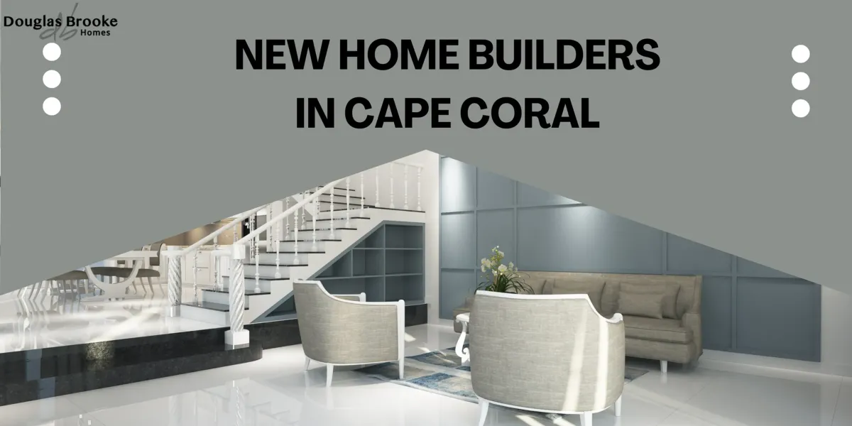 7 Key Steps to Finding the Right New Home Builder in Cape Coral