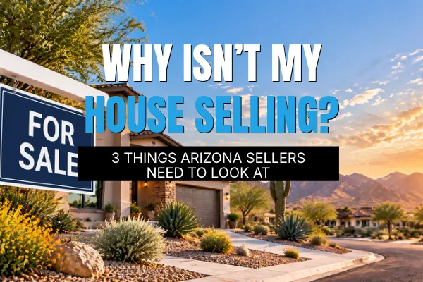Why Isn’t My House Selling? 3 Things Arizona Sellers Need to Look At