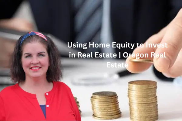 Using Home Equity to Invest in Real Estate | Oregon Real Estate
