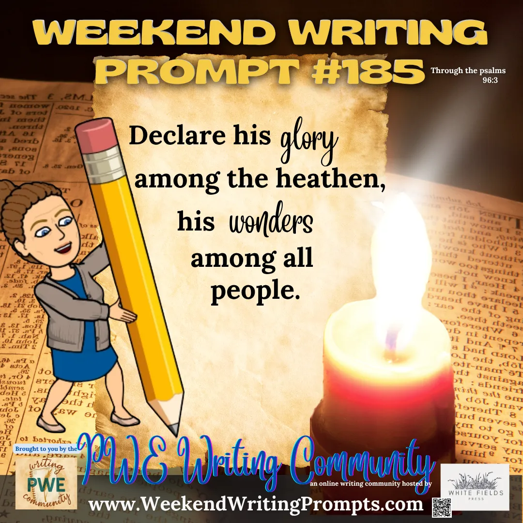Weekend Writing Prompt #185: Declare his glory among the heathen, his wonders among all people.   Psalm 96:3