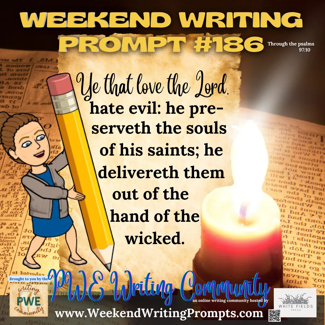 Weekend Writing Prompt #186: Ye that love the Lord, hate evil: he preserveth the souls of his saints; he delivereth them out of the hand of the wicked. Psalm 97:10