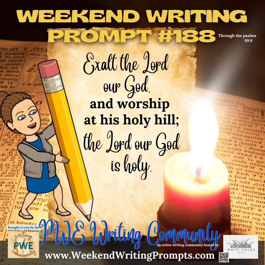 Weekend Writing Prompt #188: Exalt the Lord our God, and worship at his holy hill; the Lord our God is holy.