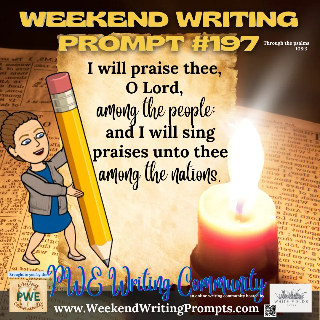 Weekend Writing Prompt #197: I will praise thee, O Lord, among the people: and I will sing praises unto thee among the nations.
