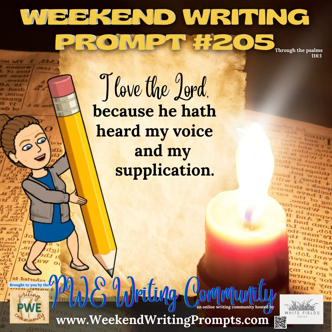Weekend Writing Prompt #205: I love the Lord, because he hath heard my voice and my supplication. Psalm 116:1