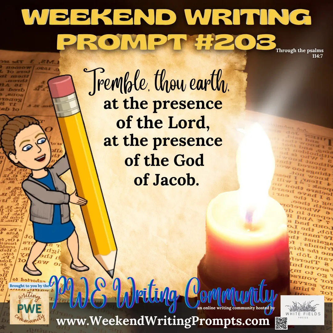 Weekend Writing Prompt #203: Tremble, thou earth, at the presence of the Lord, at the presence of the God of Jacob. Psalm 114:7